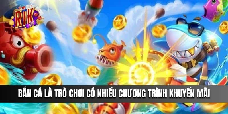 Bắn Cá Ăn Tiền là trò chơi có nhiều chương trình khuyến mãi