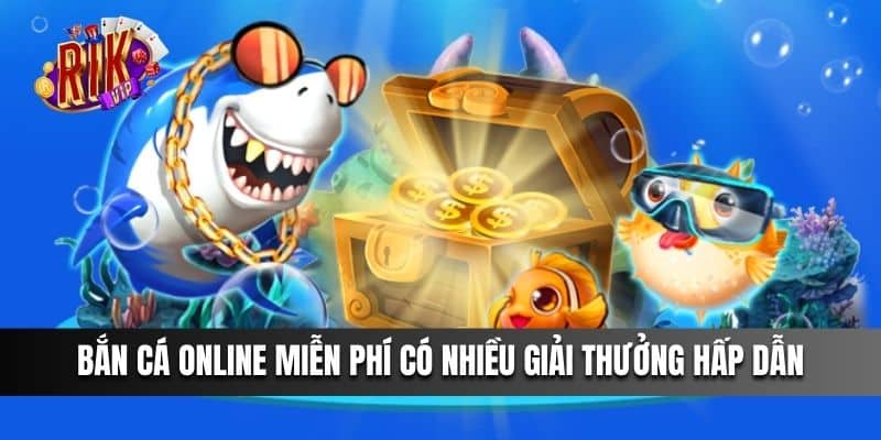 Bắn cá online miễn phí có nhiều giải thưởng hấp dẫn