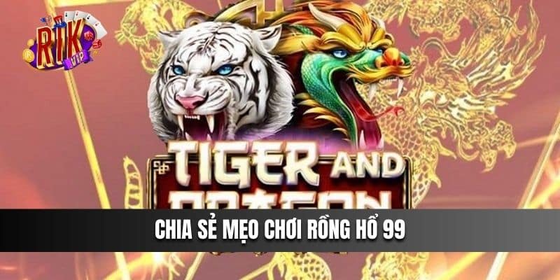 Chia sẻ mẹo chơi Rồng Hổ 99