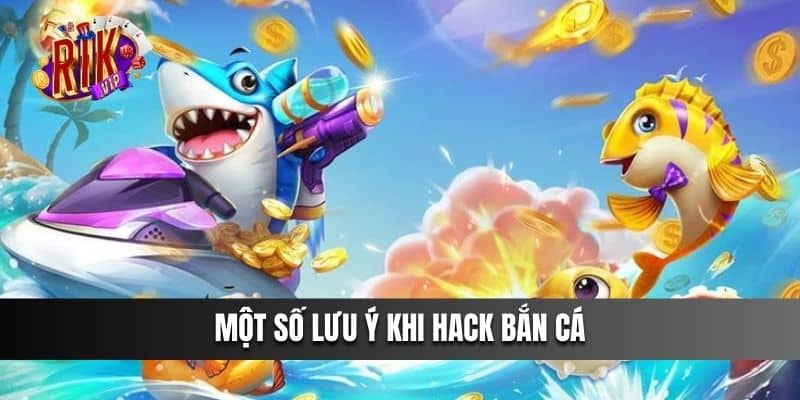 Một số lưu ý khi Hack Bắn Cá