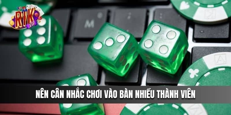 Nên cân nhắc chơi vào bàn nhiều thành viên